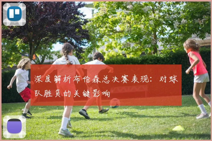 深度解析布伦森总决赛表现：对球队胜负的关键影响