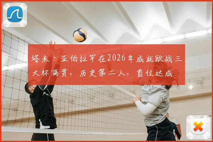塔米·亚伯拉罕在2026年成就欧战三大杯满贯,历史第二人,首位达成者是前罗马队友埃莫森