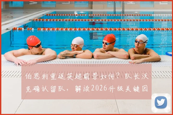 伯恩利重返英超前景如何？队长沃克确认留队，解读2026升级关键因素