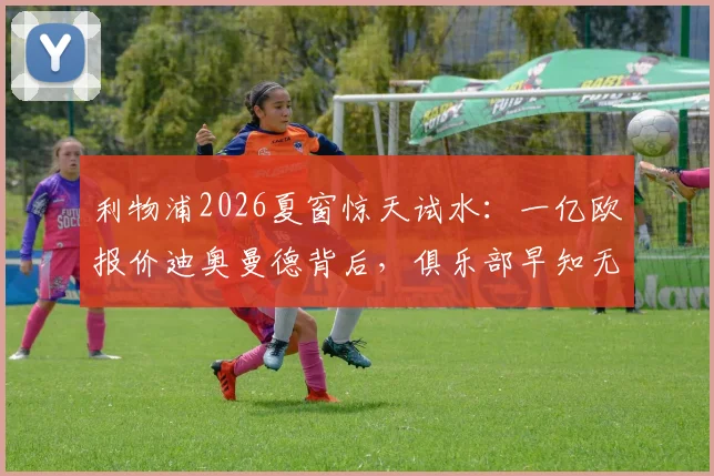 利物浦2026夏窗惊天试水:一亿欧报价迪奥曼德背后,俱乐部早知无望的真实意图