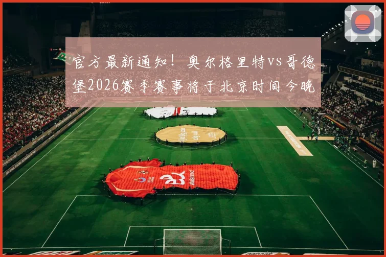 官方最新通知！奥尔格里特vs哥德堡2026赛季赛事将于北京时间今晚21时恢复进行