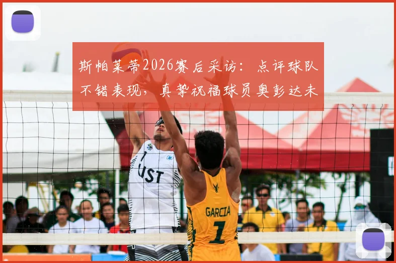 斯帕莱蒂2026赛后采访：点评球队不错表现，真挚祝福球员奥彭达未来一切顺利