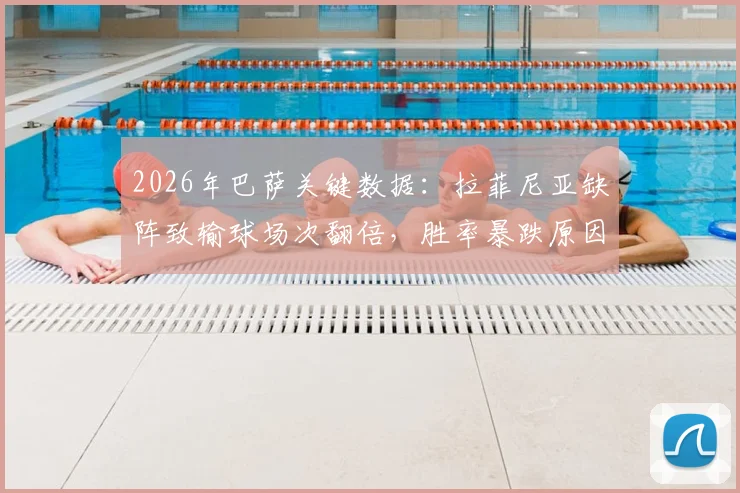 2026年巴萨关键数据:拉菲尼亚缺阵致输球场次翻倍,胜率暴跌原因深度分析