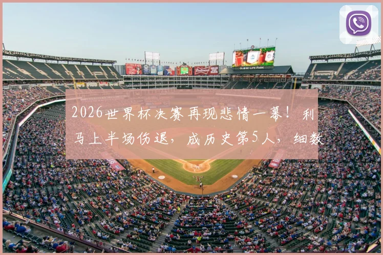 2026世界杯决赛再现悲情一幕！利马上半场伤退，成历史第5人，细数那些决赛伤退的球星
