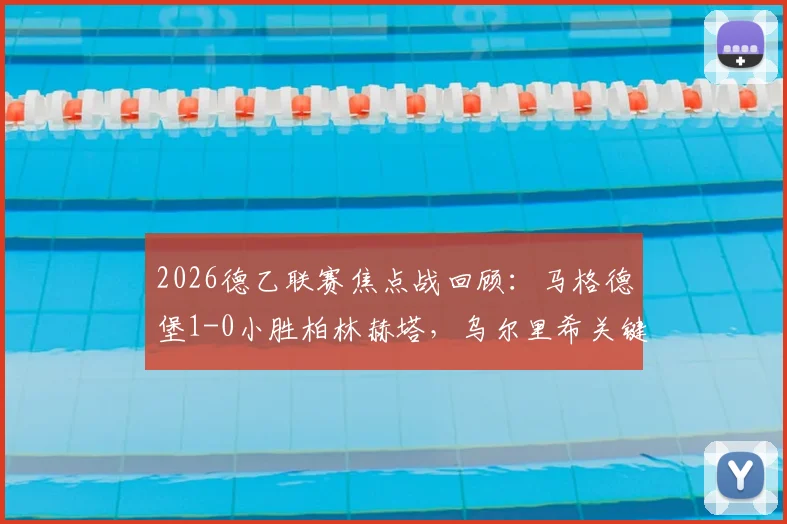 2026德乙联赛焦点战回顾:马格德堡1-0小胜柏林赫塔,乌尔里希关键一锤定音,升班马阻击老牌劲旅显韧性