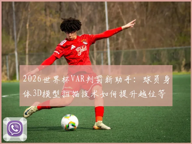 2026世界杯VAR判罚新助手：球员身体3D模型扫描技术如何提升越位等关键判罚准确性