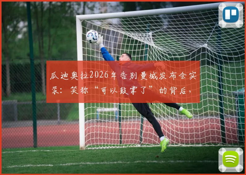 瓜迪奥拉2026年告别曼城发布会实录:笑称“可以鼓掌了”的背后,回顾八年蓝月执教生涯与未来去向