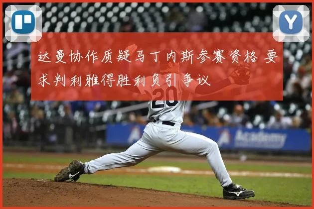 达曼协作质疑马丁内斯参赛资格 要求判利雅得胜利负引争议