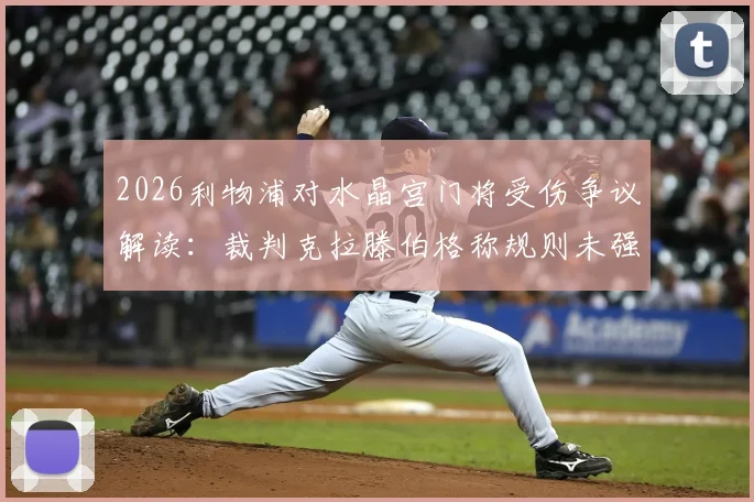 2026利物浦对水晶宫门将受伤争议解读:裁判克拉滕伯格称规则未强制吹停,详解进攻有利原则适用场景