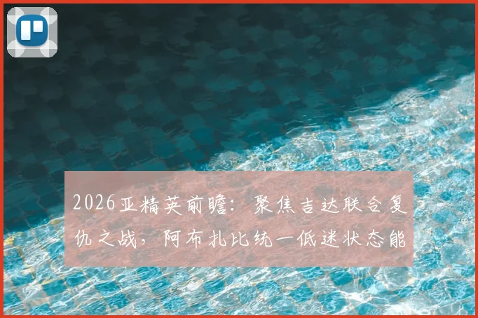 2026亚精英前瞻：聚焦吉达联合复仇之战，阿布扎比统一低迷状态能否反弹？
