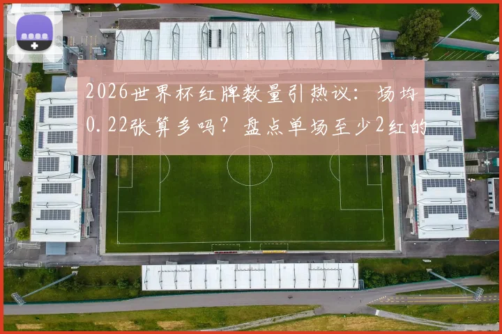 2026世界杯红牌数量引热议：场均0.22张算多吗？盘点单场至少2红的经典对决