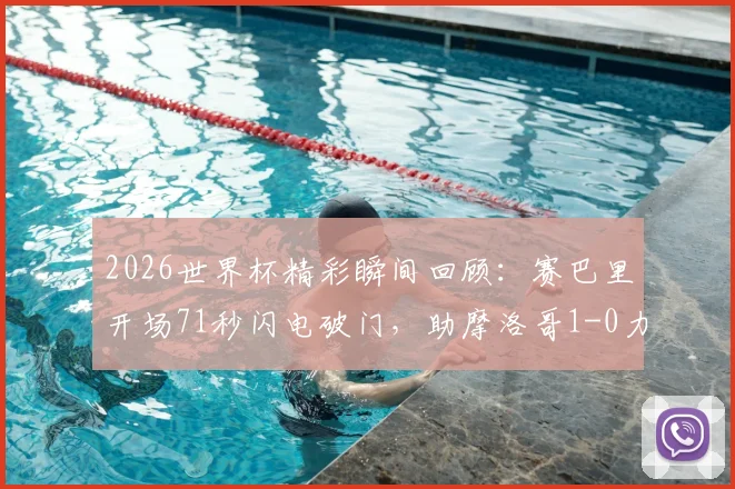 2026世界杯精彩瞬间回顾：赛巴里开场71秒闪电破门，助摩洛哥1-0力克苏格兰全记录