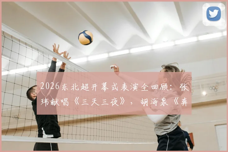 2026东北超开幕式表演全回顾:张玮献唱《三天三夜》,胡海泉《奔跑》点燃现场,完整节目单亮点解析