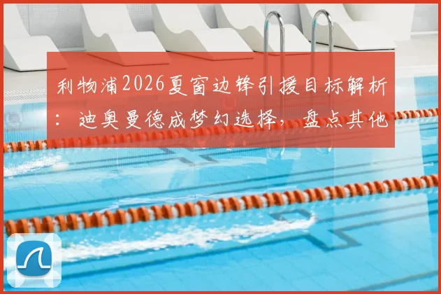 利物浦2026夏窗边锋引援目标解析：迪奥曼德成梦幻选择，盘点其他潜在候选人