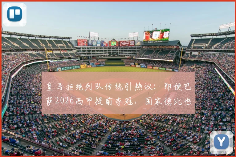 皇马拒绝列队传统引热议：即便巴萨2026西甲提前夺冠，国家德比也不会致敬