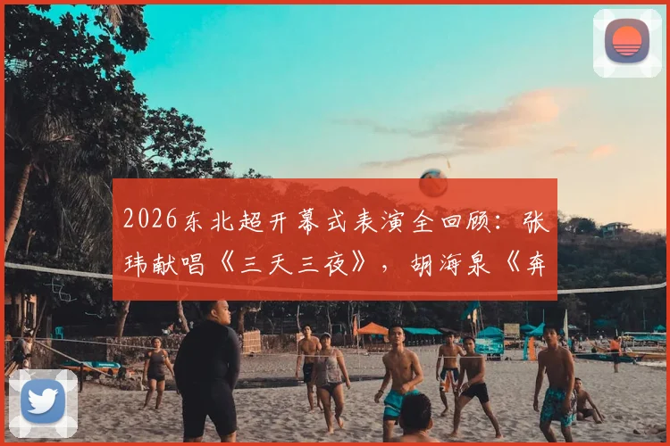 2026东北超开幕式表演全回顾：张玮献唱《三天三夜》，胡海泉《奔跑》点燃现场，完整节目单亮点解析