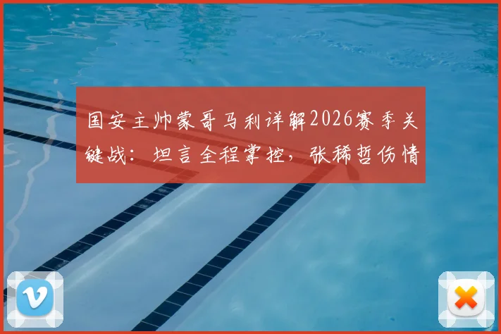 国安主帅蒙哥马利详解2026赛季关键战:坦言全程掌控,张稀哲伤情牵动人心,等待最终检查报告