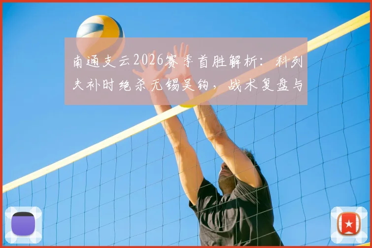 南通支云2026赛季首胜解析:科列夫补时绝杀无锡吴钩,战术复盘与球员点评