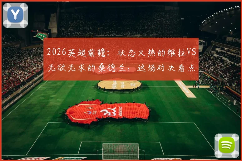 2026英超前瞻：状态火热的维拉VS无欲无求的桑德兰，这场对决看点在哪？