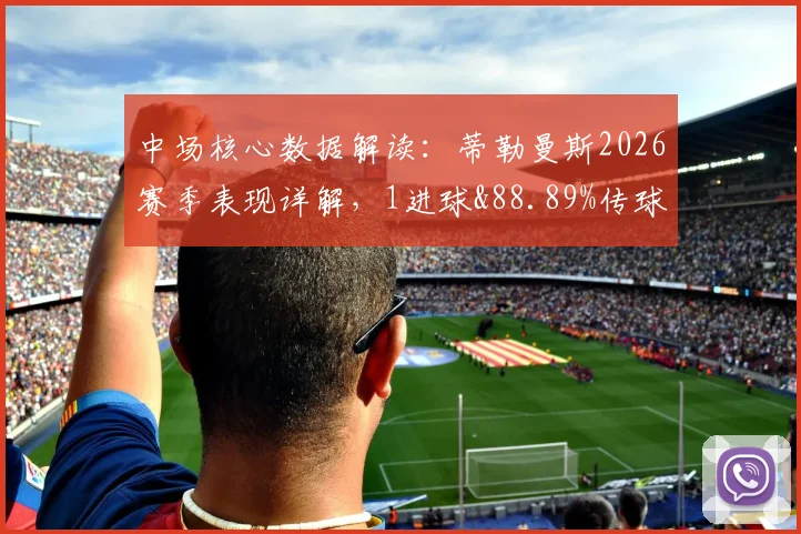 中场核心数据解读：蒂勒曼斯2026赛季表现详解，1进球&88.89%传球成功率背后说明什么